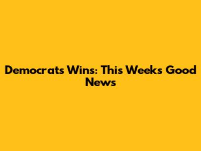 Democrats' Wins: This Week's Good News