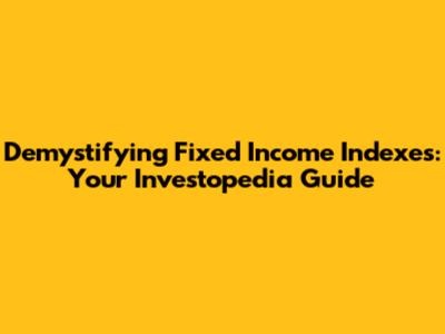 Demystifying Fixed Income Indexes: Your Investopedia Guide