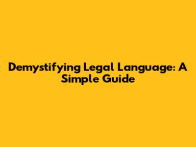 Demystifying Legal Language: A Simple Guide