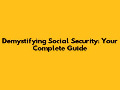 Demystifying Social Security: Your Complete Guide