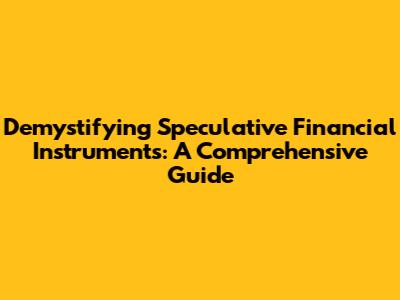 Demystifying Speculative Financial Instruments: A Comprehensive Guide