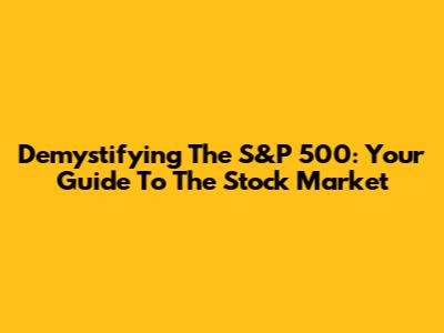 Demystifying The S&P 500: Your Guide To The Stock Market