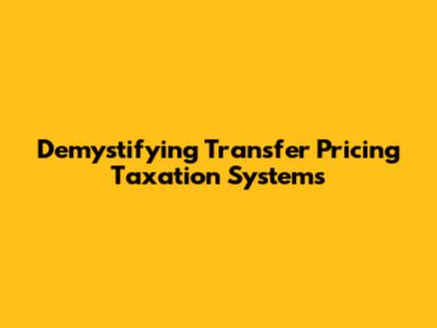 Demystifying Transfer Pricing Taxation Systems