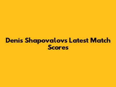 Denis Shapovalov's Latest Match Scores