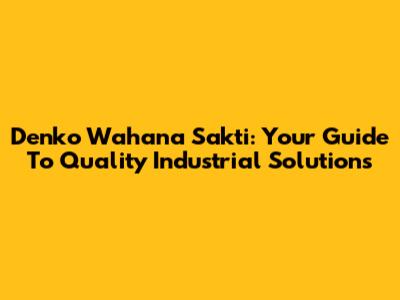 Denko Wahana Sakti: Your Guide To Quality Industrial Solutions