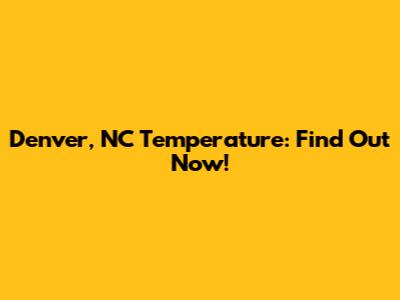 Denver, NC Temperature: Find Out Now!