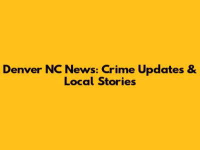Denver NC News: Crime Updates & Local Stories