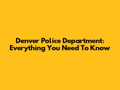 Denver Police Department: Everything You Need To Know