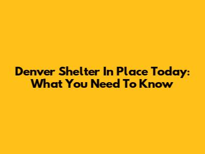 Denver Shelter In Place Today: What You Need To Know