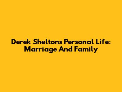 Derek Shelton's Personal Life: Marriage And Family
