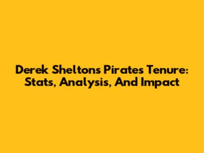 Derek Shelton's Pirates Tenure: Stats, Analysis, And Impact