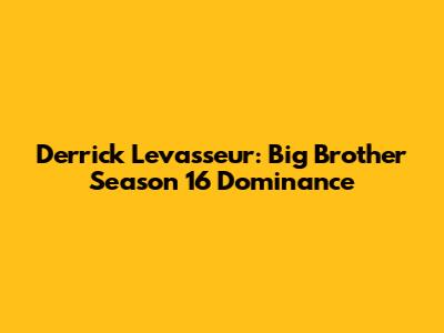 Derrick Levasseur: Big Brother Season 16 Dominance