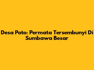 Desa Poto: Permata Tersembunyi Di Sumbawa Besar