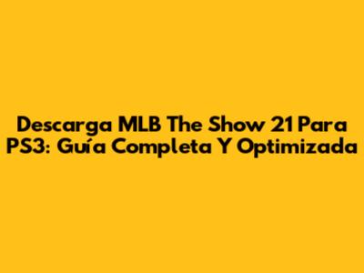 Descarga MLB The Show 21 Para PS3: Guía Completa Y Optimizada