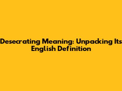 Desecrating Meaning: Unpacking Its English Definition