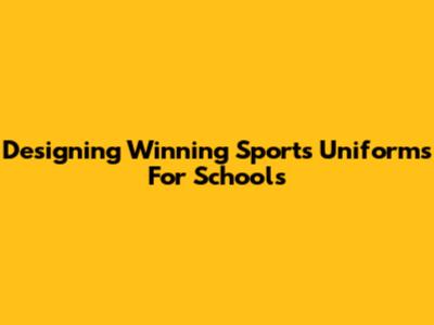 Designing Winning Sports Uniforms For Schools