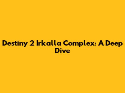 Destiny 2 Irkalla Complex: A Deep Dive