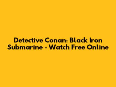 Detective Conan: Black Iron Submarine - Watch Free Online