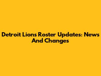 Detroit Lions Roster Updates: News And Changes