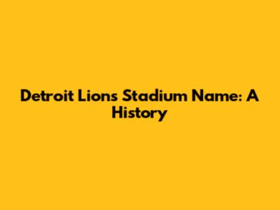 Detroit Lions Stadium Name: A History
