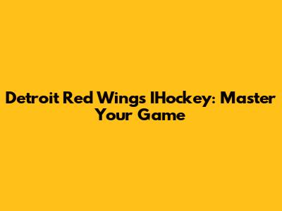 Detroit Red Wings IHockey: Master Your Game