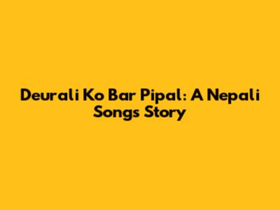 Deurali Ko Bar Pipal: A Nepali Song's Story