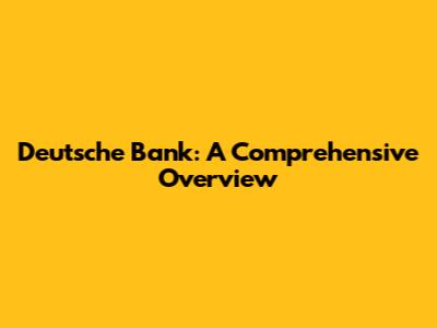 Deutsche Bank: A Comprehensive Overview
