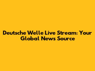 Deutsche Welle Live Stream: Your Global News Source