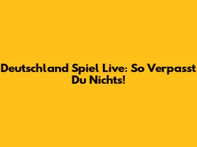 Deutschland Spiel Live: So Verpasst Du Nichts!