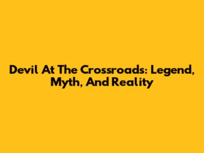 Devil At The Crossroads: Legend, Myth, And Reality