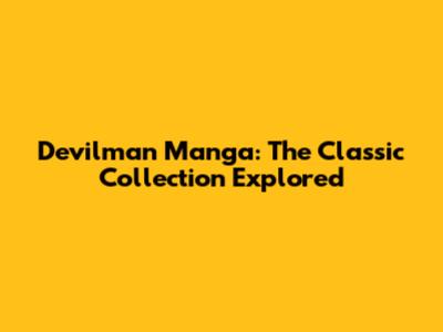 Devilman Manga: The Classic Collection Explored