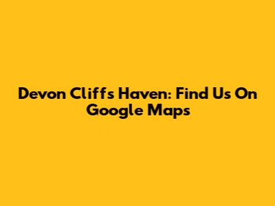Devon Cliffs Haven: Find Us On Google Maps