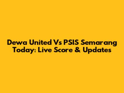 Dewa United Vs PSIS Semarang Today: Live Score & Updates