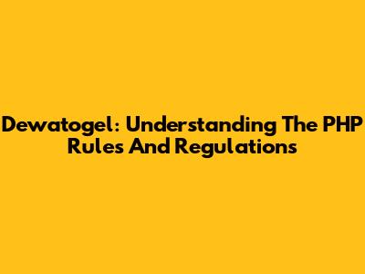 Dewatogel: Understanding The PHP Rules And Regulations