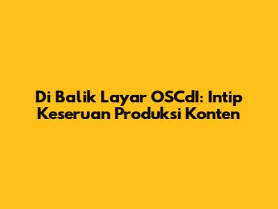 Di Balik Layar OSCdI: Intip Keseruan Produksi Konten