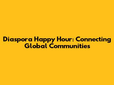 Diaspora Happy Hour: Connecting Global Communities