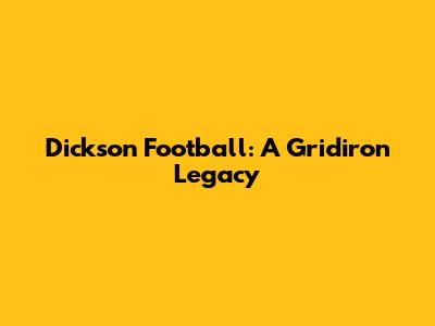 Dickson Football: A Gridiron Legacy