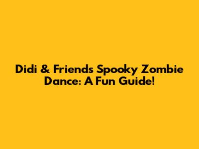 Didi & Friends' Spooky Zombie Dance: A Fun Guide!
