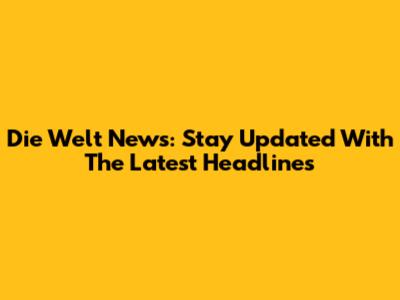 Die Welt News: Stay Updated With The Latest Headlines