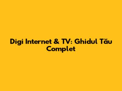 Digi Internet & TV: Ghidul Tău Complet