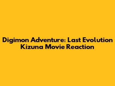 Digimon Adventure: Last Evolution Kizuna Movie Reaction