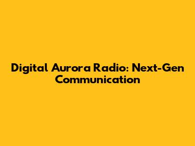 Digital Aurora Radio: Next-Gen Communication