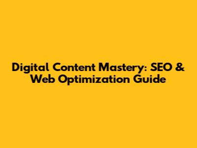 Digital Content Mastery: SEO & Web Optimization Guide