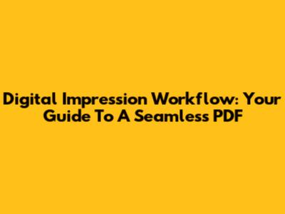 Digital Impression Workflow: Your Guide To A Seamless PDF