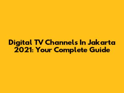 Digital TV Channels In Jakarta 2021: Your Complete Guide