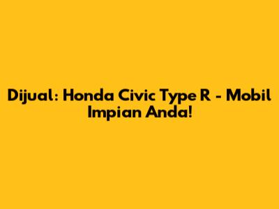 Dijual: Honda Civic Type R - Mobil Impian Anda!