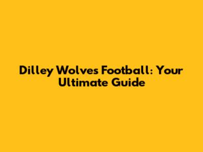 Dilley Wolves Football: Your Ultimate Guide