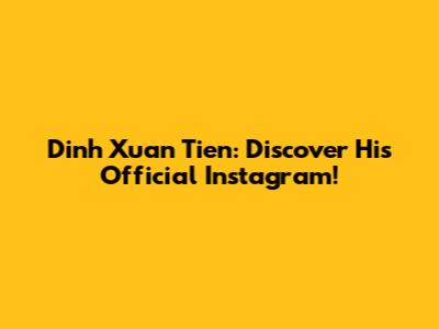 Dinh Xuan Tien: Discover His Official Instagram!