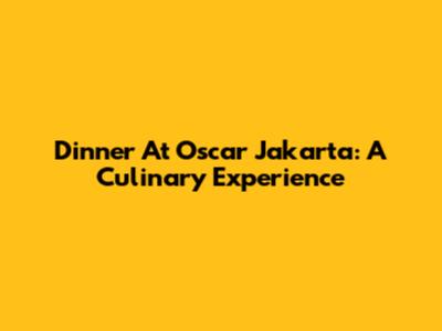 Dinner At Oscar Jakarta: A Culinary Experience