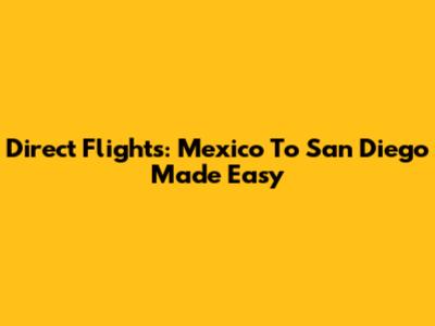 Direct Flights: Mexico To San Diego Made Easy